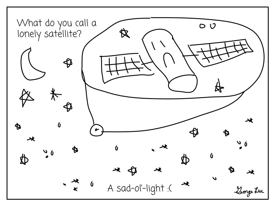 What do you call a lonely satellite? A sad-ol'-light